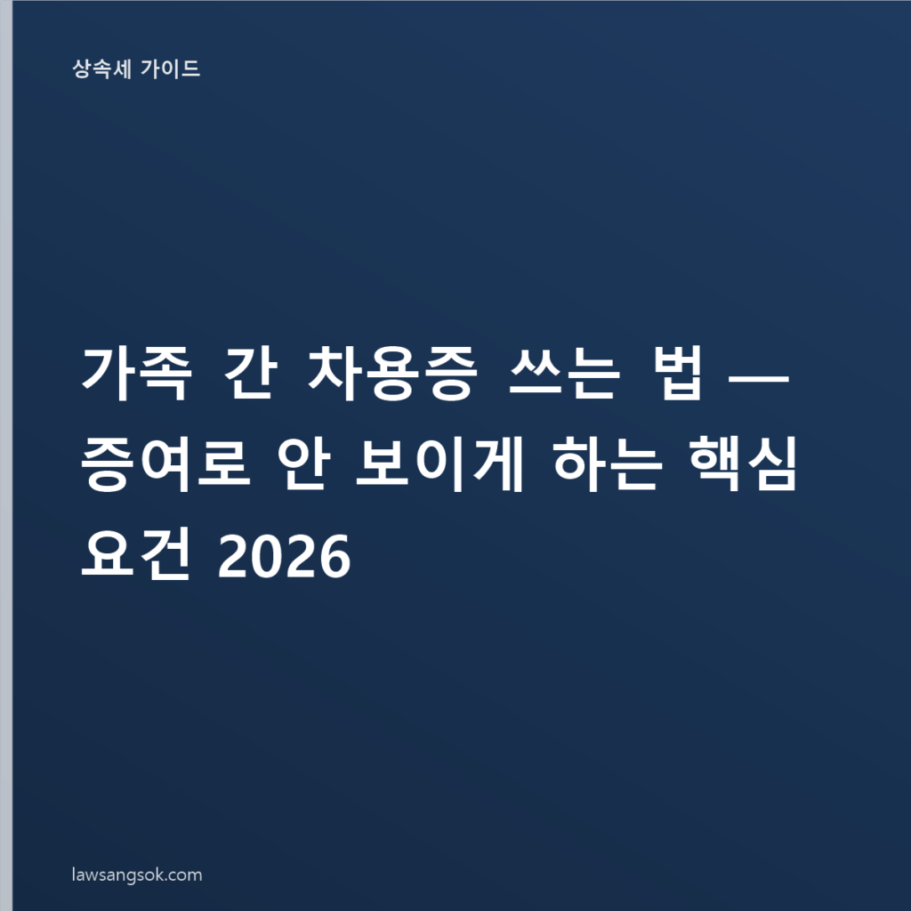 가족 간 차용증 쓰는 법 — 증여로 안 보이게 하는 핵심 요건 2026