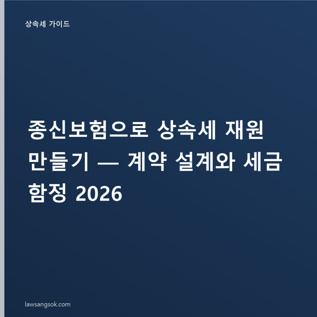 종신보험으로 상속세 재원 만들기 — 계약 설계와 세금 함정 2026